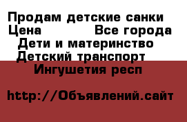 Продам детские санки › Цена ­ 2 000 - Все города Дети и материнство » Детский транспорт   . Ингушетия респ.